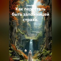 Как перестать быть заложницей страха.