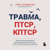 Травма, ПТСР, КПТСР: практическое руководство для перезагрузки мозга и тела после психологических потрясений