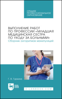Выполнение работ по профессии «Младшая медицинская сестра по уходу за больными». Сборник алгоритмов манипуляций. Учебное пособие для СПО. 3-е издание, стереотипное