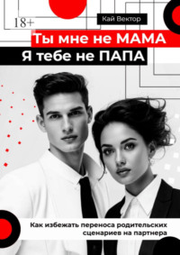 Ты мне не мама, я тебе не папа. Как избежать переноса родительских сценариев на партнера