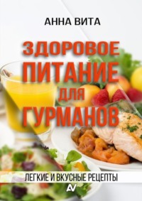 Здоровое питание для гурманов. Легкие и вкусные рецепты
