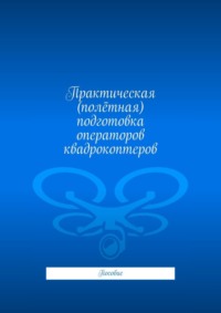 Практическая (полётная) подготовка операторов квадрокоптеров. Пособие