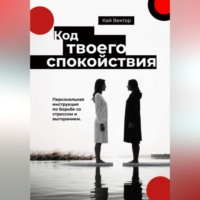 Код твоего спокойствия. Персональная инструкция по борьбе со стрессом и выгоранием