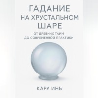 Гадание на хрустальном шаре от древних тайн до современной практики.