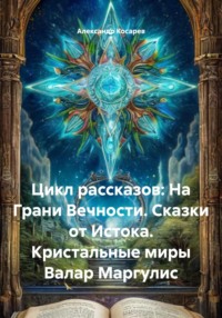 Цикл рассказов: На Грани Вечности. Сказки от Истока. Кристальные миры Валар Маргулис