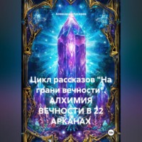 Цикл рассказов «На грани вечности». АЛХИМИЯ ВЕЧНОСТИ В 22 АРКАНАХ