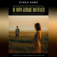 Не хочу больше пытаться. Как перестать заслуживать любовь и начать просто жить