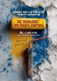 Вас «обманывают» при ремонте квартиры! 116 советов, как этого не допустить. Антихаос ремонта