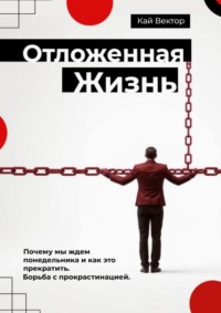 Отложенная жизнь. Почему мы ждем понедельника и как это прекратить? Борьба с прокрастинацией