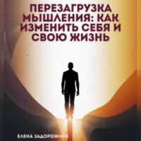 Перезагрузка мышления: Как изменить себя и свою жизнь