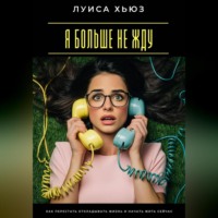 Я больше не жду. Как перестать откладывать жизнь и начать жить сейчас