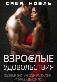Взрослые удовольствия. Сборник эротических рассказов с разницей в возрасте