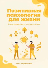 Позитивная психология для жизни. Стать увереннее и оптимистичнее