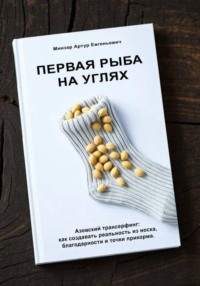 Первая рыба на углях. Азовский трансерфинг: как создавать реальность из носка, благодарности и точки прикорма