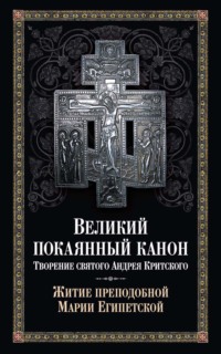 Великий покаянный канон: творение святого Андрея Критского. Житие преподобной Марии Египетской