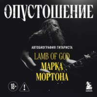 Опустошение. Автобиография гитариста Lamb of God Марка Мортона