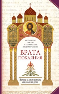 Врата покаяния. Слова, произнесенные в разные годы в период пения Триоди постной. Часть 1. Начало великопостного обновления души