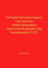Сатирический очерк о том, как мы перестраивали карточный домик под названием СССР