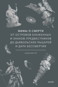 Мифы о смерти. От островов блаженных и знаков-предвестников до дьявольских рыцарей и дара бессмертия