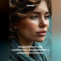 Когда всё бесит. Как справляться с раздражением и сохранить отношения.