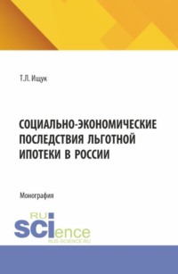Социально-экономические последствия льготной ипотеки в России. (Аспирантура, Бакалавриат, Магистратура). Монография.
