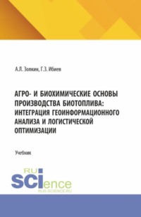 Агро- и биохимические основы производства биотоплива: интеграция геоинформационного анализа и логистической оптимизации. (Аспирантура, Бакалавриат, Магистратура). Учебник.