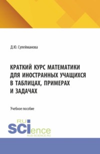 Краткий курс математики для иностранных учащихся в таблицах, примерах и задачах. (Бакалавриат). Учебное пособие.