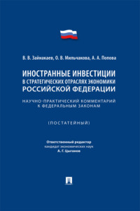 Иностранные инвестиции в стратегических отраслях экономики Российской Федерации. Научно-практический комментарий к федеральным законам (постатейный)