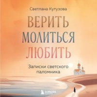 Верить, молиться, любить. Записки светского паломника