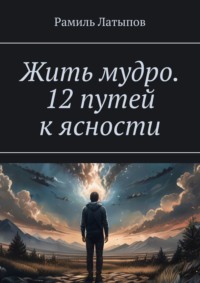 Жить мудро. 12 путей к ясности