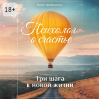 Психолог о счастье. Три шага к новой жизни