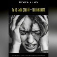 Ты не была слабой – ты выживала. Как перестать стыдиться прошлого и вернуть себе силу