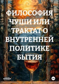 ФИЛОСОФИЯ ЧУШИ ИЛИ ТРАКТАТ О ВНУТРЕННЕЙ ПОЛИТИКЕ БЫТИЯ