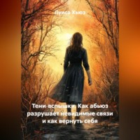 Тени‑вспышки. Как абьюз разрушает невидимые связи и как вернуть себя