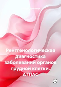 Рентгенологическая диагностика заболеваний органов грудной клетки. АТЛАС