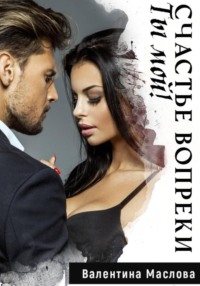 Ты мой! Счастье вопреки.