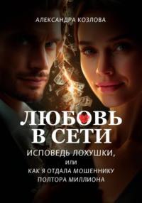 Любовь в сети. Исповедь лохушки, или Как я отдала мошеннику полтора миллиона