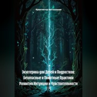 Экзотерика для Детей и Подростков: Безопасные и Понятные Практики Развития Интуиции и Чувствительности
