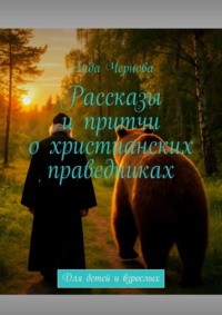 Рассказы и притчи о христианских праведниках. Для детей и взрослых