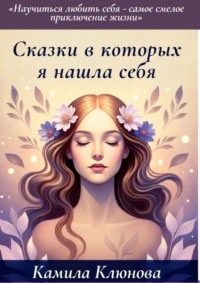 Сказки, в которых я нашла себя. Научиться любить себя – самое важное приключение жизни
