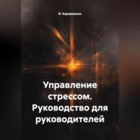 Управление стрессом. Руководство для руководителей