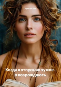 Когда я отпускаю чужое ‑ я возрождаюсь