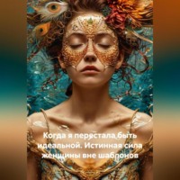 Когда я перестала быть идеальной. Истинная сила женщины вне шаблонов