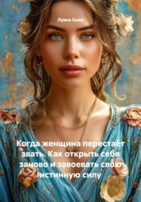 Когда женщина перестаёт звать. Как открыть себя заново и завоевать свою истинную силу
