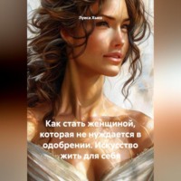 Как стать женщиной, которая не нуждается в одобрении. Искусство жить для себя