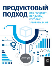 Продуктовый подход. Как создавать продукты, которые зарабатывают