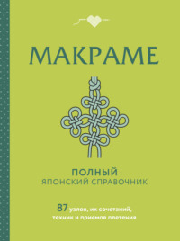 Макраме. Полный японский справочник. 87 узлов, их сочетаний, техник и приемов плетения