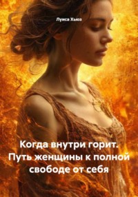 Когда внутри горит. Путь женщины к полной свободе от себя