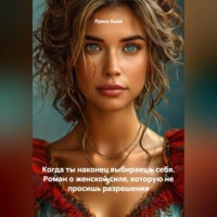 Когда ты наконец выбираешь себя. Роман о женской силе, которую не просишь разрешения