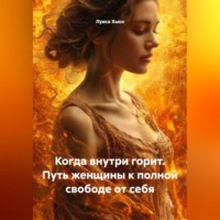 Когда внутри горит. Путь женщины к полной свободе от себя